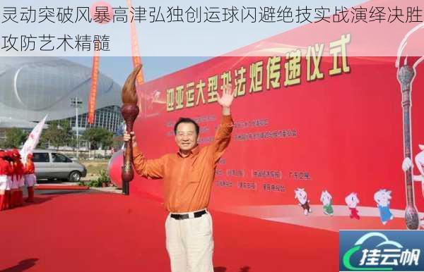 灵动突破风暴高津弘独创运球闪避绝技实战演绎决胜攻防艺术精髓