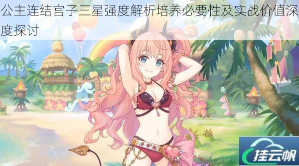 公主连结宫子三星强度解析培养必要性及实战价值深度探讨
