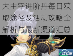 大主宰进阶丹每日获取途径及活动攻略全解析与最新渠道汇总