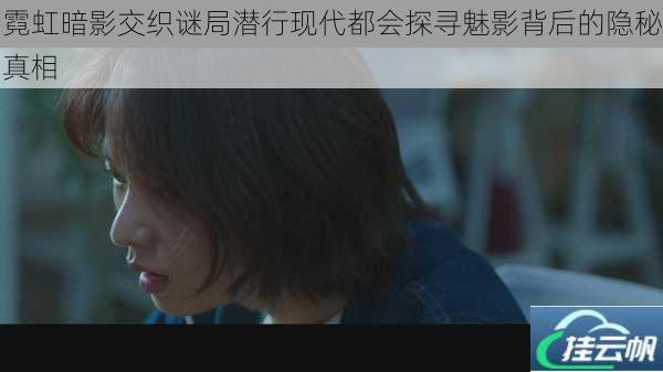 霓虹暗影交织谜局潜行现代都会探寻魅影背后的隐秘真相
