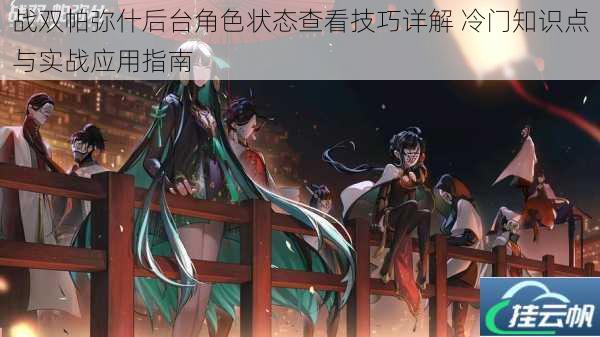 战双帕弥什后台角色状态查看技巧详解 冷门知识点与实战应用指南