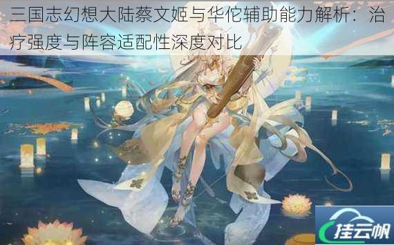 三国志幻想大陆蔡文姬与华佗辅助能力解析：治疗强度与阵容适配性深度对比