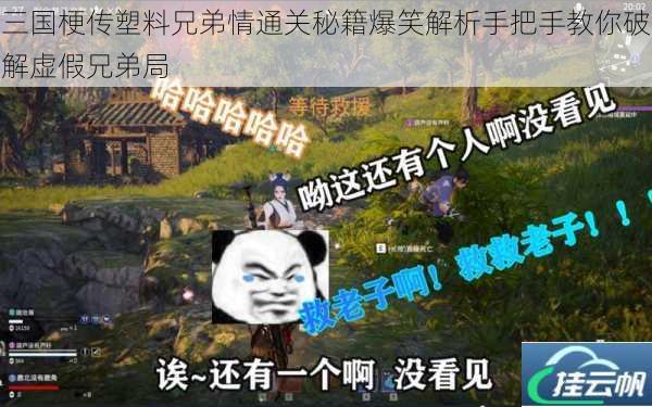 三国梗传塑料兄弟情通关秘籍爆笑解析手把手教你破解虚假兄弟局