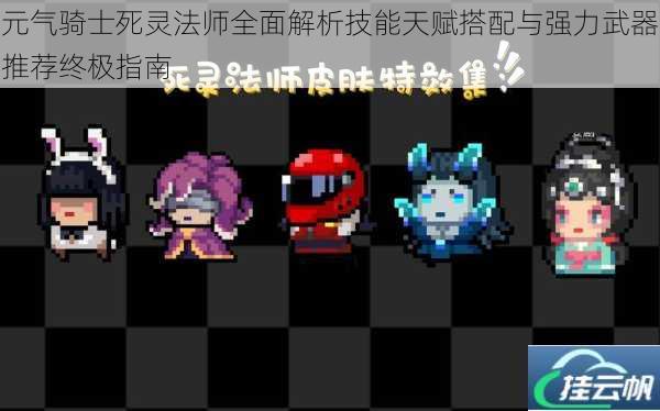 元气骑士死灵法师全面解析技能天赋搭配与强力武器推荐终极指南