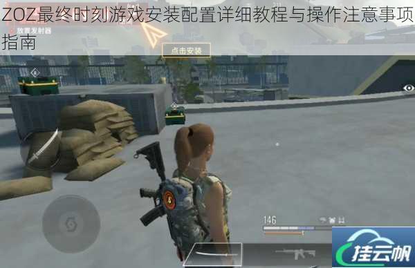 ZOZ最终时刻游戏安装配置详细教程与操作注意事项指南