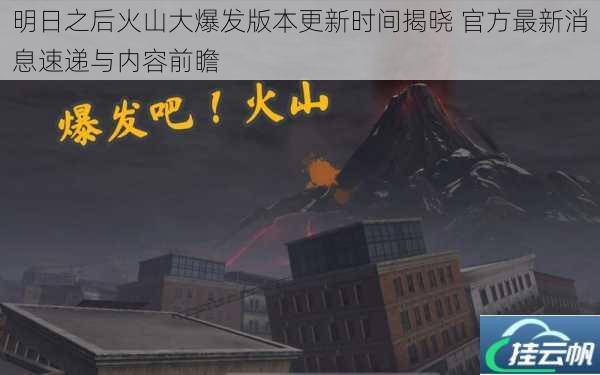 明日之后火山大爆发版本更新时间揭晓 官方最新消息速递与内容前瞻