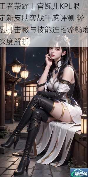 王者荣耀上官婉儿KPL限定新皮肤实战手感评测 轻盈打击感与技能连招流畅度深度解析