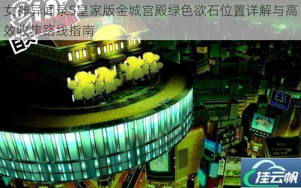 女神异闻录5皇家版金城宫殿绿色欲石位置详解与高效收集路线指南