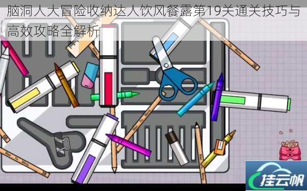 脑洞人大冒险收纳达人饮风餐露第19关通关技巧与高效攻略全解析