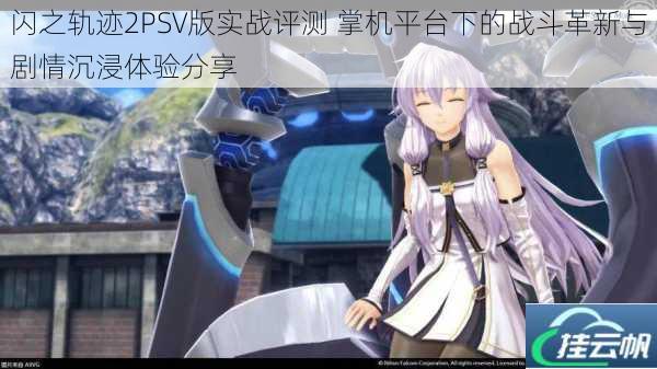 闪之轨迹2PSV版实战评测 掌机平台下的战斗革新与剧情沉浸体验分享