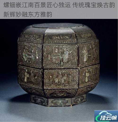 螺钿嵌江南百景匠心独运 传统瑰宝焕古韵新辉妙融东方雅韵