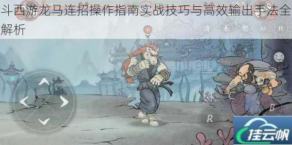 斗西游龙马连招操作指南实战技巧与高效输出手法全解析