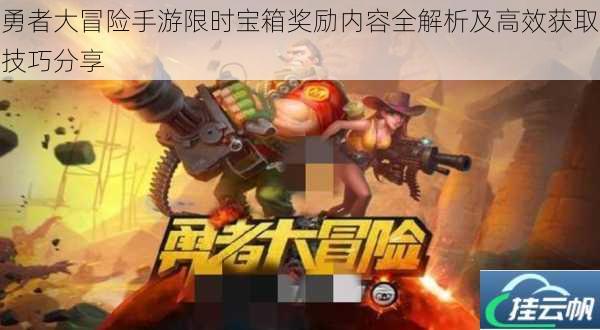 勇者大冒险手游限时宝箱奖励内容全解析及高效获取技巧分享