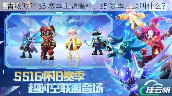 香肠派对 s5 赛季主题爆料:s5 赛季主题叫什么?