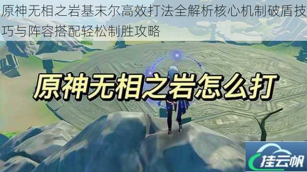 原神无相之岩基末尔高效打法全解析核心机制破盾技巧与阵容搭配轻松制胜攻略