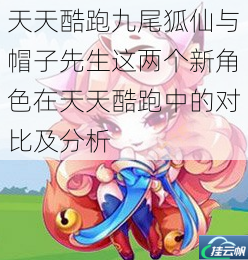 天天酷跑九尾狐仙与帽子先生这两个新角色在天天酷跑中的对比及分析