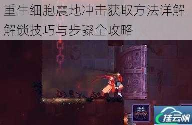 重生细胞震地冲击获取方法详解 解锁技巧与步骤全攻略