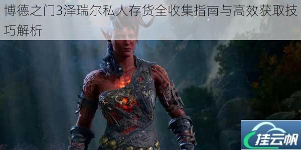 博德之门3泽瑞尔私人存货全收集指南与高效获取技巧解析