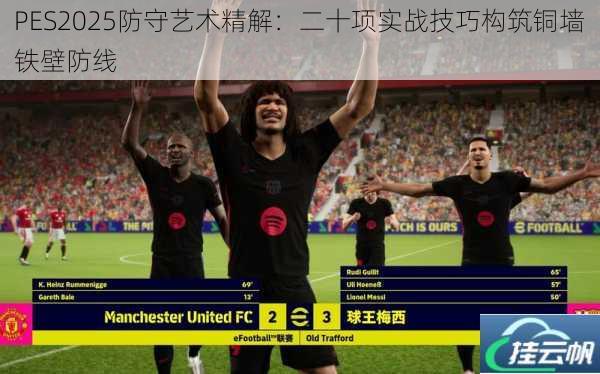 PES2025防守艺术精解:二十项实战技巧构筑铜墙铁壁防线