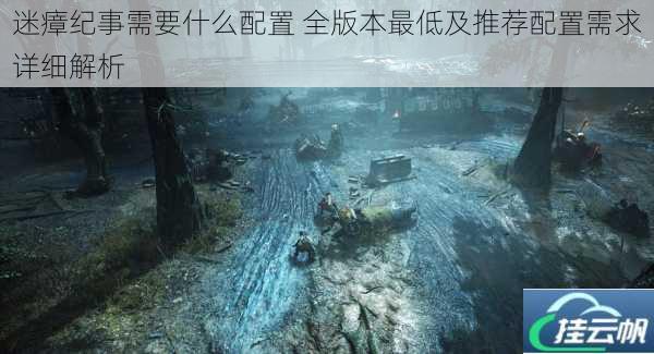 迷瘴纪事需要什么配置 全版本最低及推荐配置需求详细解析