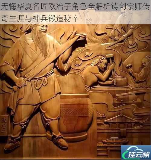 无悔华夏名匠欧冶子角色全解析铸剑宗师传奇生涯与神兵锻造秘辛