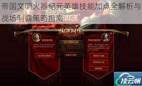 帝国文明火器纪元英雄技能加点全解析与战场制霸策略指南