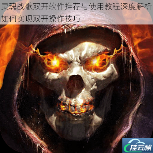 灵魂战歌双开软件推荐与使用教程深度解析如何实现双开操作技巧