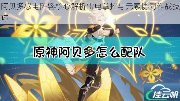 阿贝多感电阵容核心解析雷电掌控与元素协同作战技巧