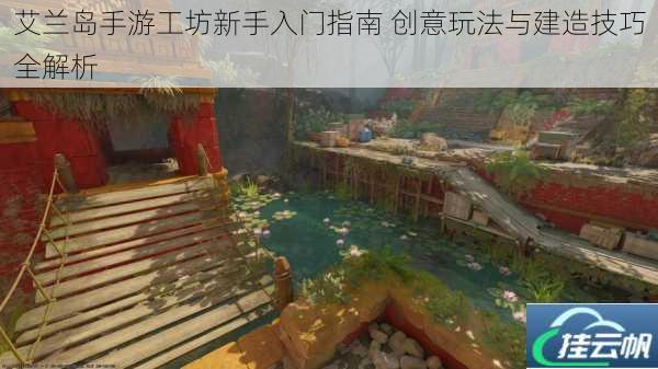 艾兰岛手游工坊新手入门指南 创意玩法与建造技巧全解析