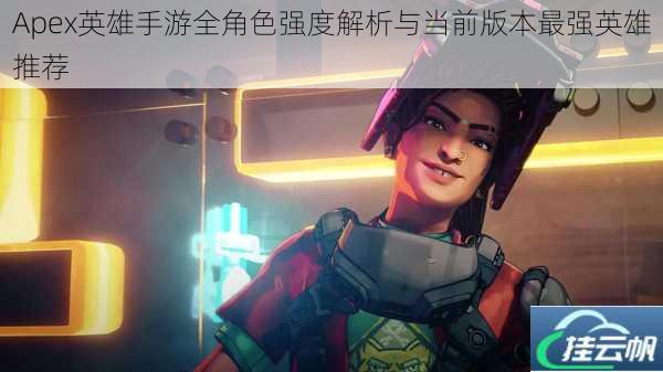 Apex英雄手游全角色强度解析与当前版本最强英雄推荐