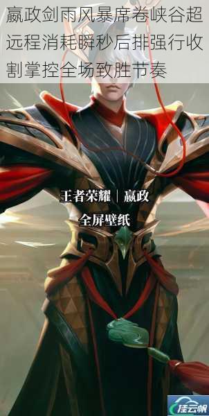 嬴政剑雨风暴席卷峡谷超远程消耗瞬秒后排强行收割掌控全场致胜节奏