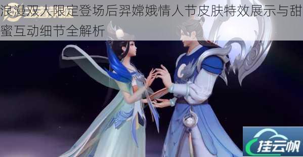 浪漫双人限定登场后羿嫦娥情人节皮肤特效展示与甜蜜互动细节全解析