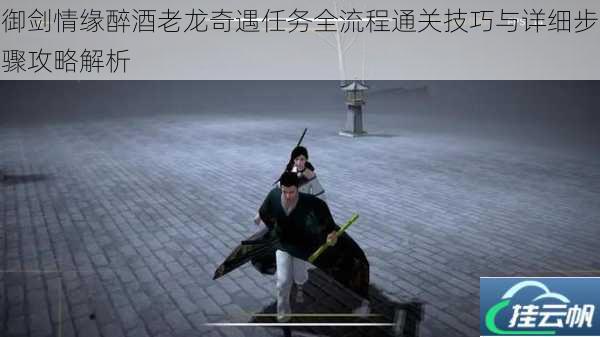 御剑情缘醉酒老龙奇遇任务全流程通关技巧与详细步骤攻略解析
