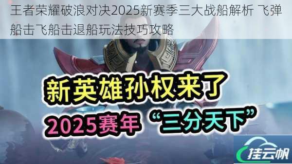 王者荣耀破浪对决2025新赛季三大战船解析 飞弹船击飞船击退船玩法技巧攻略