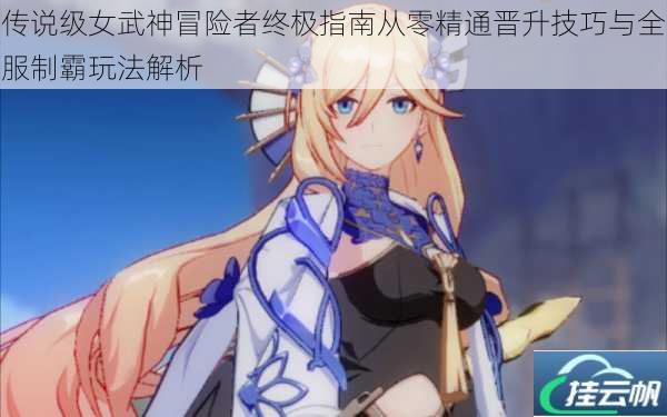 传说级女武神冒险者终极指南从零精通晋升技巧与全服制霸玩法解析