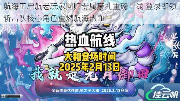 航海王启航老玩家回归专属豪礼重磅上线 登录即领斩击队核心角色重燃航海热血