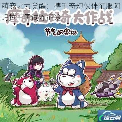 萌宠之力觉醒：携手奇幻伙伴征服阿玛拉王国试炼征途
