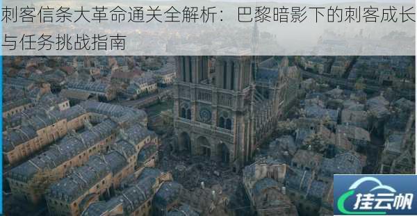 刺客信条大革命通关全解析:巴黎暗影下的刺客成长与任务挑战指南