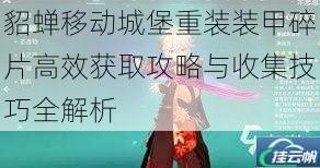 貂蝉移动城堡重装装甲碎片高效获取攻略与收集技巧全解析