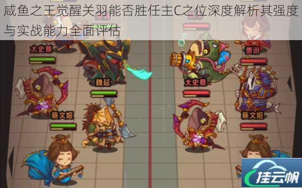 咸鱼之王觉醒关羽能否胜任主C之位深度解析其强度与实战能力全面评估