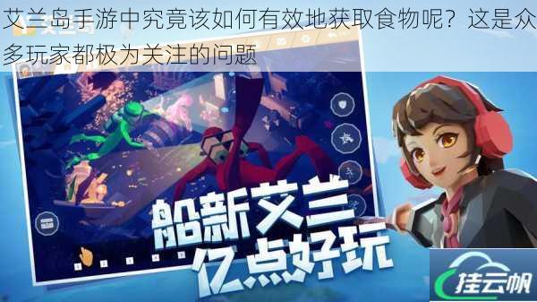 艾兰岛手游中究竟该如何有效地获取食物呢？这是众多玩家都极为关注的问题