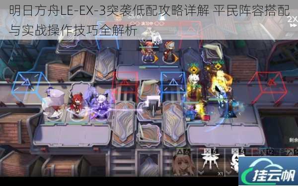 明日方舟LE-EX-3突袭低配攻略详解 平民阵容搭配与实战操作技巧全解析