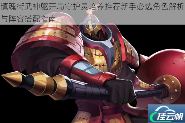 镇魂街武神躯开局守护灵培养推荐新手必选角色解析与阵容搭配指南