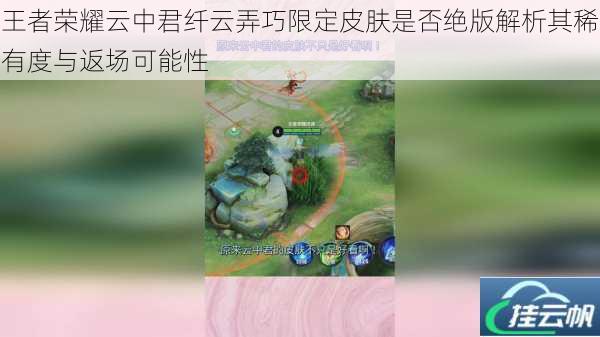 王者荣耀云中君纤云弄巧限定皮肤是否绝版解析其稀有度与返场可能性