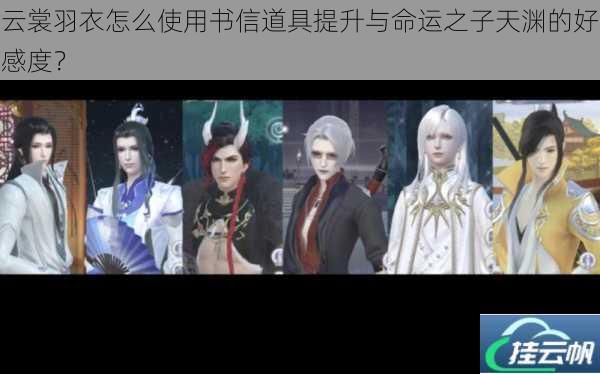 云裳羽衣怎么使用书信道具提升与命运之子天渊的好感度?