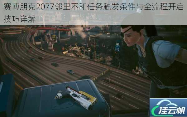 赛博朋克2077邻里不和任务触发条件与全流程开启技巧详解