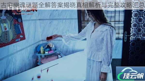 古宅幽魂谜题全解答案揭晓真相解析与完整攻略汇总