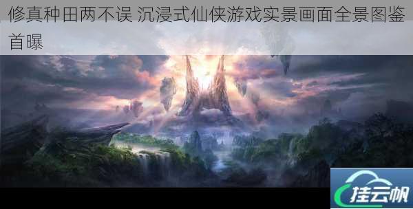 修真种田两不误 沉浸式仙侠游戏实景画面全景图鉴首曝