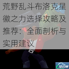 荒野乱斗布洛克星徽之力选择攻略及推荐:全面剖析与实用建议