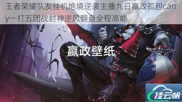 王者荣耀队友挂机绝境逆袭主播九日嬴政孤胆carry一打五团战封神逆风翻盘全程高能